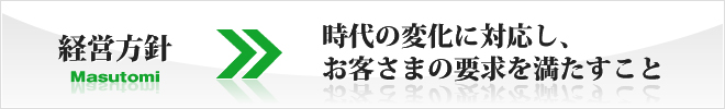 経営方針　時代の変化に対応し、お客様の要求を満たすこと